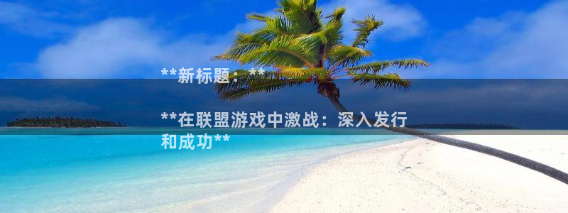 陕西蓝狮子文化创意骗局：**新标题：**

**在联盟游戏中激战：深入发行
和成功**