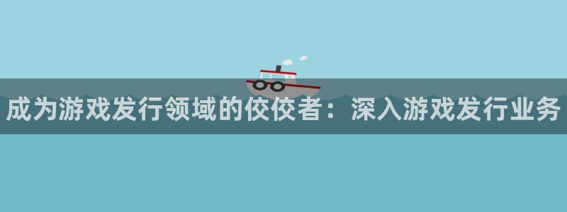 蓝狮在线登录注册账号：成为游戏发行领域的佼佼者：深入游戏发行业务