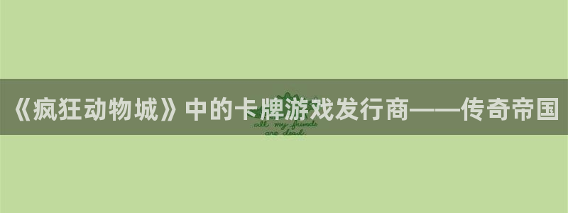 陕西蓝狮子文化创意是干什么的：《疯狂动物城》中的卡牌游戏发行商——传奇帝国