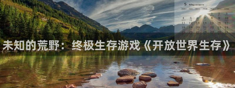 蓝狮智得官网：未知的荒野：终极生存游戏《开放世界生存》