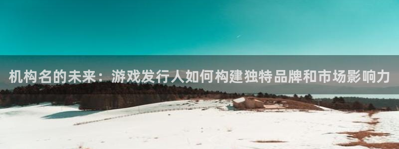 蓝狮集团：机构名的未来：游戏发行人如何构建独特品牌和市场影响力