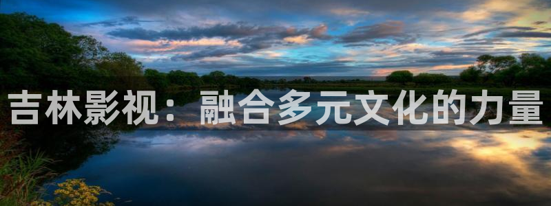 神马手机我不卡电影：吉林影视：融合多元文化的力量