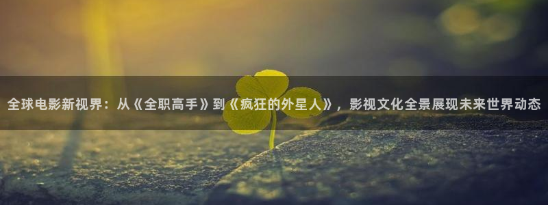 我不卡电影神马：全球电影新视界：从《全职高手》到《疯狂的外星人》，影视文化全景展现未来世界动态